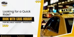 Looking for a Quick Ride? Book with Cabs Hobart for Reliable Airport Transfers