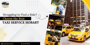 Struggling to Find a Ride? Choose the Best Taxi Service Hobart